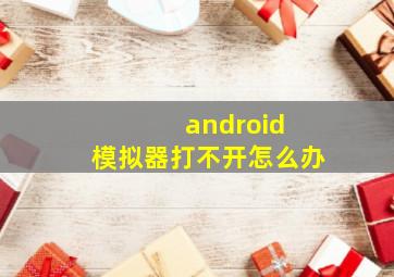 android 模拟器打不开怎么办